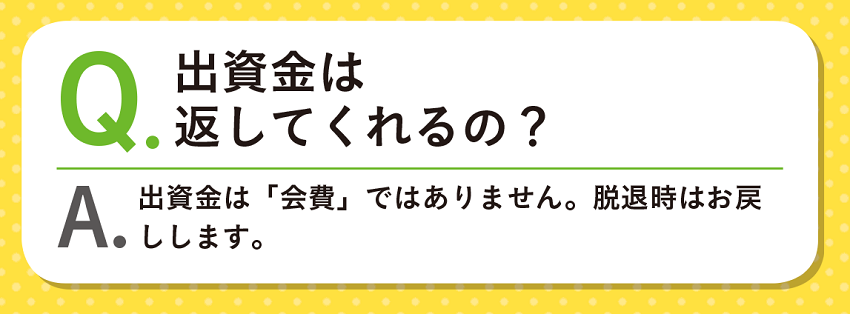 Q.出資金は返してくれるの？A.出資金は「会費」ではありません。脱退時はお戻しします。