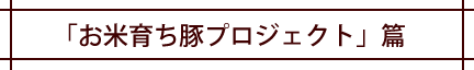 「お米育ち豚プロジェクト」篇