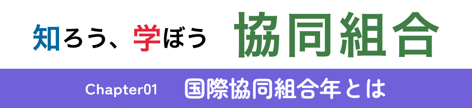 知ろう、学ぼう　協同組合「chapter01：国際協同組合年とは」