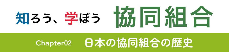 知ろう、学ぼう　協同組合「chapter02：日本の協同組合の歴史」