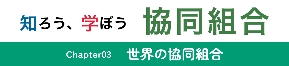 知ろう、学ぼう　協同組合「chapter03：世界の協同組合」