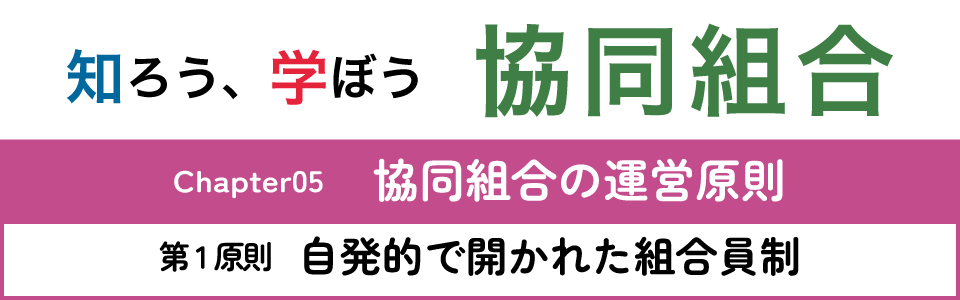 知ろう、学ぼう　協同組合「chapter05：協同組合の運営原則～第1原則　自発的で開かれた組合員制～」
