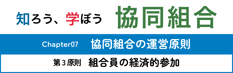 知ろう、学ぼう　協同組合「chapter07：協同組合の運営原則～第3原則　組合員の経済的参加～」