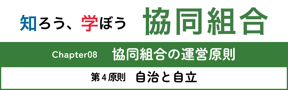 知ろう、学ぼう　協同組合「chapter08：協同組合の運営原則～第4原則　自治と自立～」