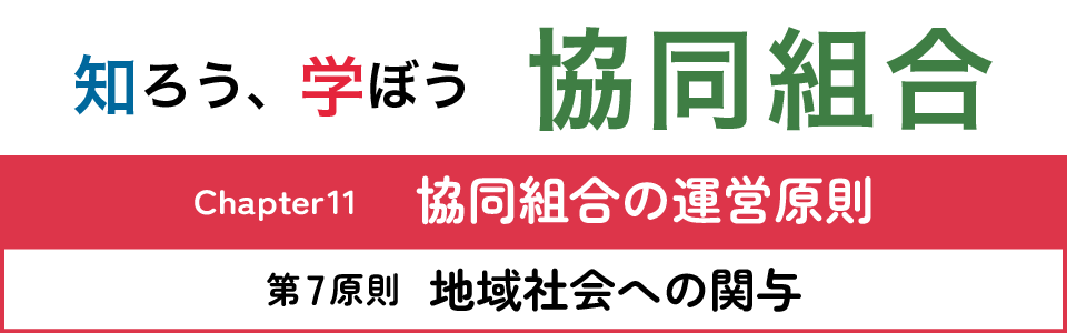 知ろう、学ぼう　協同組合「Chapter11：協同組合の運営原則～第7原則　地域社会への関与～」