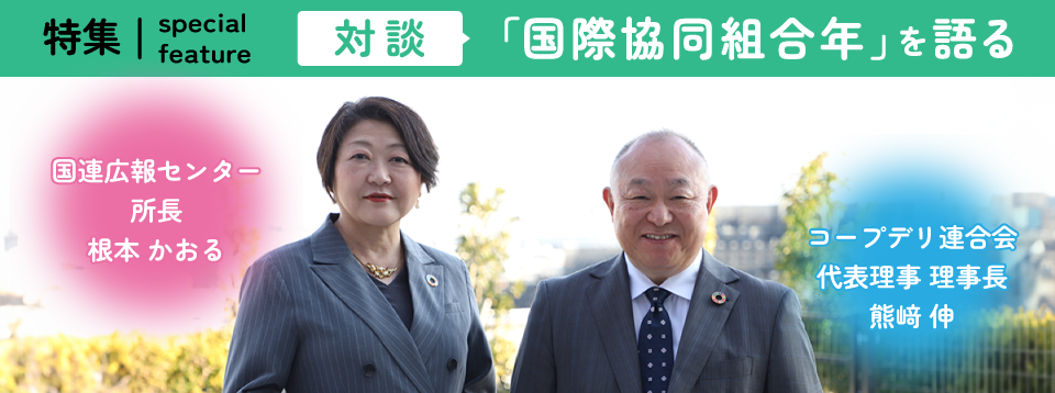 対談：「国際協同組合年」を語る。国連広報センター　根本所長×コープデリ生活協同組合連合会　熊﨑
