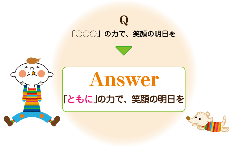 Answer:「ともに」の力で、笑顔の明日を