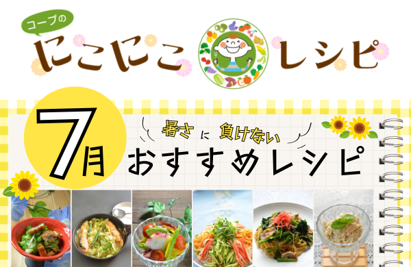 【コープのにこにこレシピ】暑さに負けない！7月のおすすめレシピ6選！