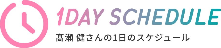 髙瀬 健さんの1日のスケジュール