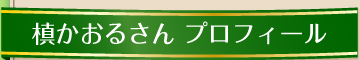 槙かおるさん　プロフィール