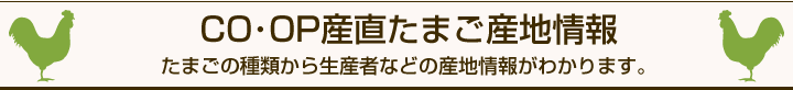 CO・OP産直たまご産地情報　たまごの種類から生産者などの産地情報がわかります。