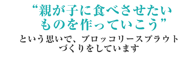 “親が子に食べさせたいものを作っていこう”という思いで、ブロッコリースプラウトづくりをしています