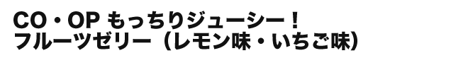 CO・OP もっちりジューシー！フルーツゼリー（レモン味・いちご味）